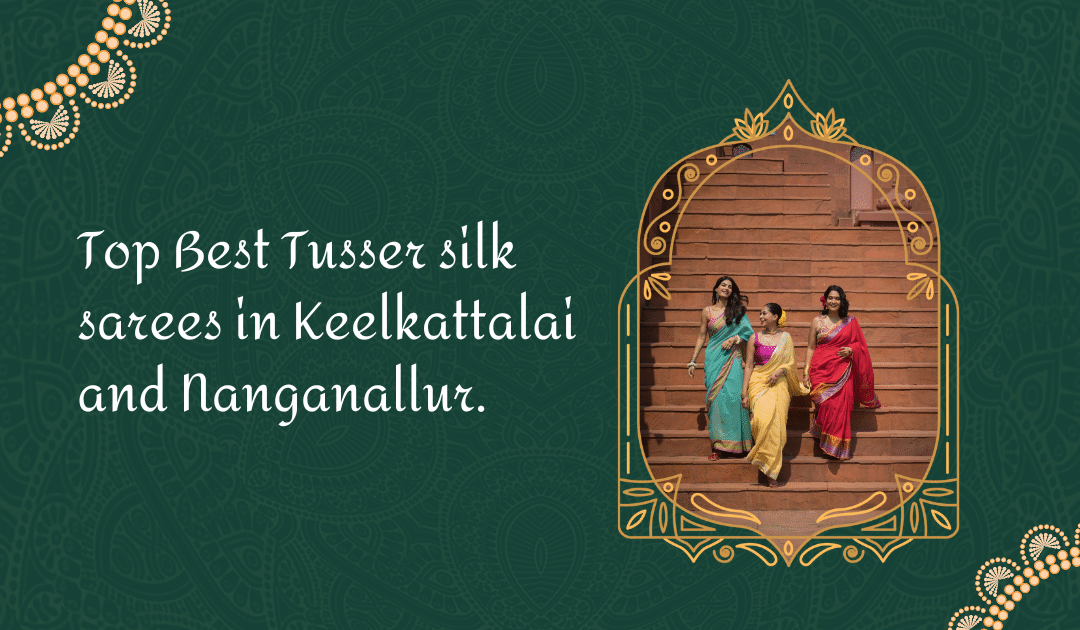 top best tusser silk sarees in keelkattalai and nanganallur
